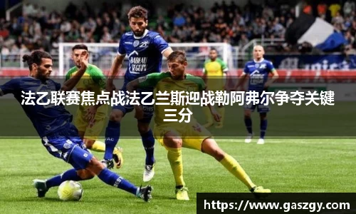 法乙联赛焦点战法乙兰斯迎战勒阿弗尔争夺关键三分